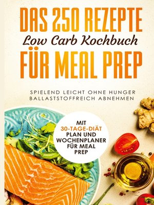 cover image of Das 250 Rezepte Low Carb Kochbuch für Meal Prep--Spielend leicht ohne Hunger ballaststoffreich abnehmen / Mit 30-Tage Diät Plan und Wochenplaner für Meal Prep